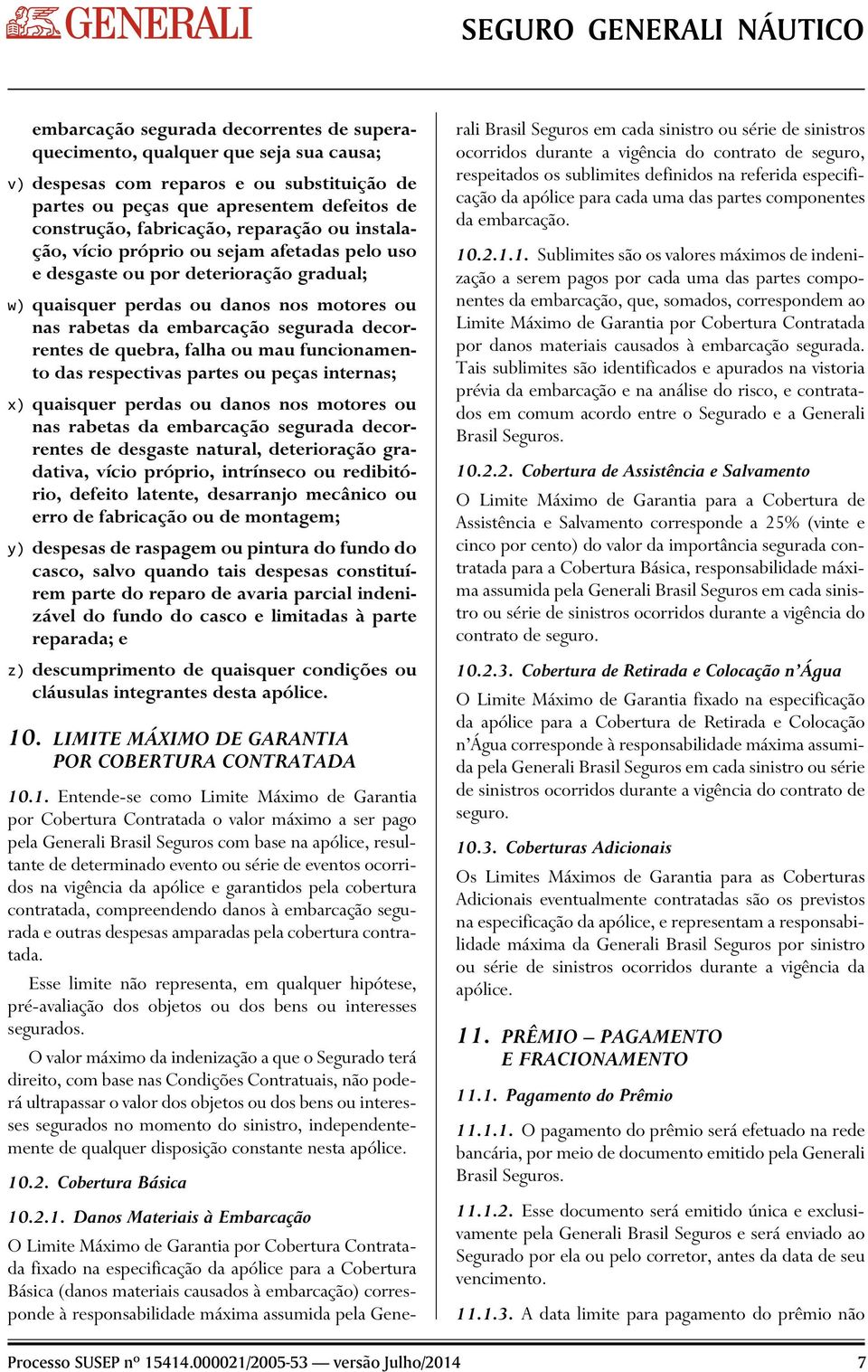 quebra, falha ou mau funcionamento das respectivas partes ou peças internas; x) quaisquer perdas ou danos nos motores ou nas rabetas da embarcação segurada decorrentes de desgaste natural,