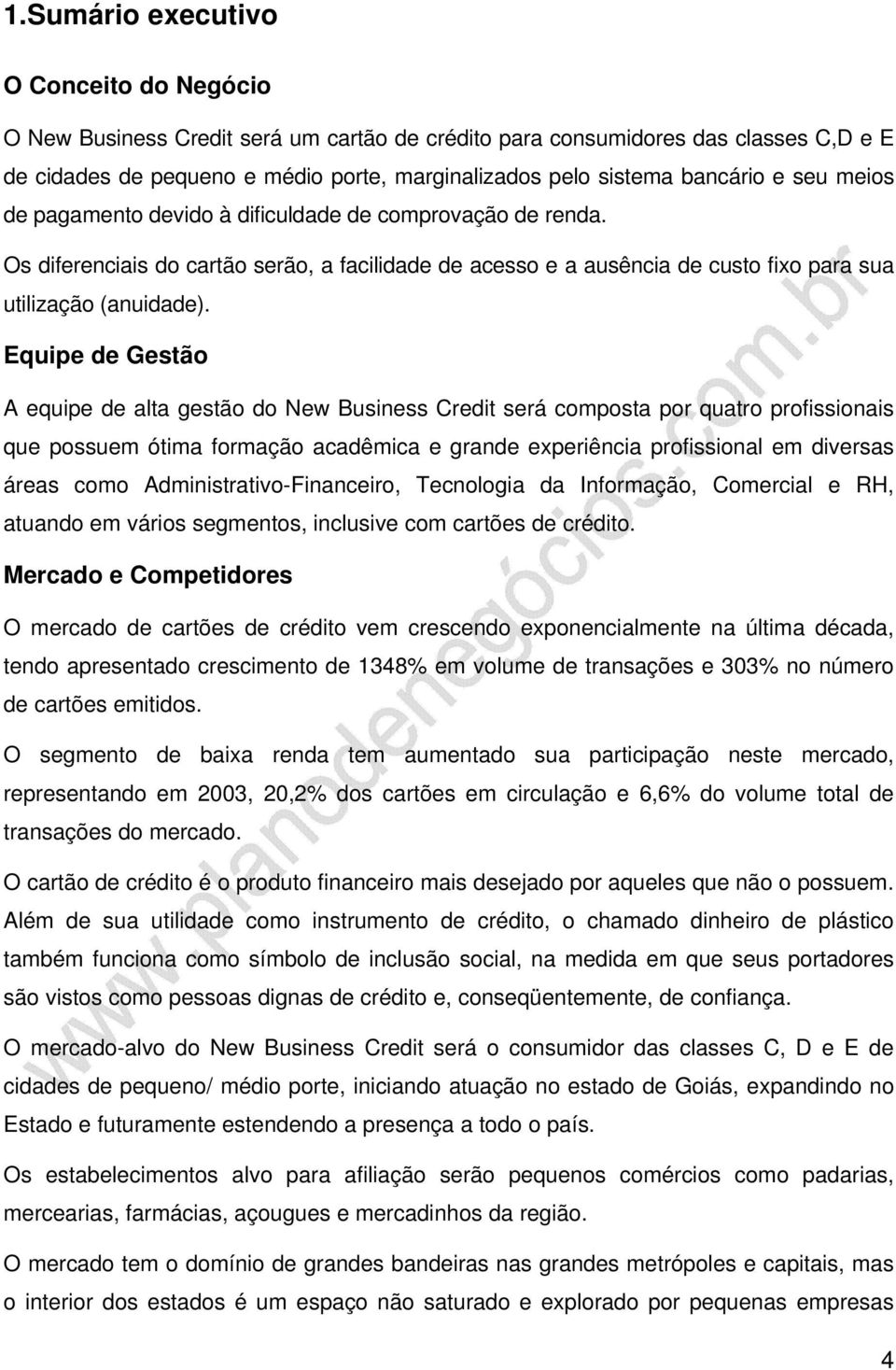 Equipe de Gestão A equipe de alta gestão do New Business Credit será composta por quatro profissionais que possuem ótima formação acadêmica e grande experiência profissional em diversas áreas como