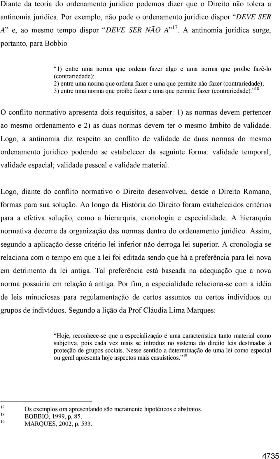 A antinomia jurídica surge, portanto, para Bobbio 1) entre uma norma que ordena fazer algo e uma norma que proíbe fazê-lo (contrariedade); 2) entre uma norma que ordena fazer e uma que permite não