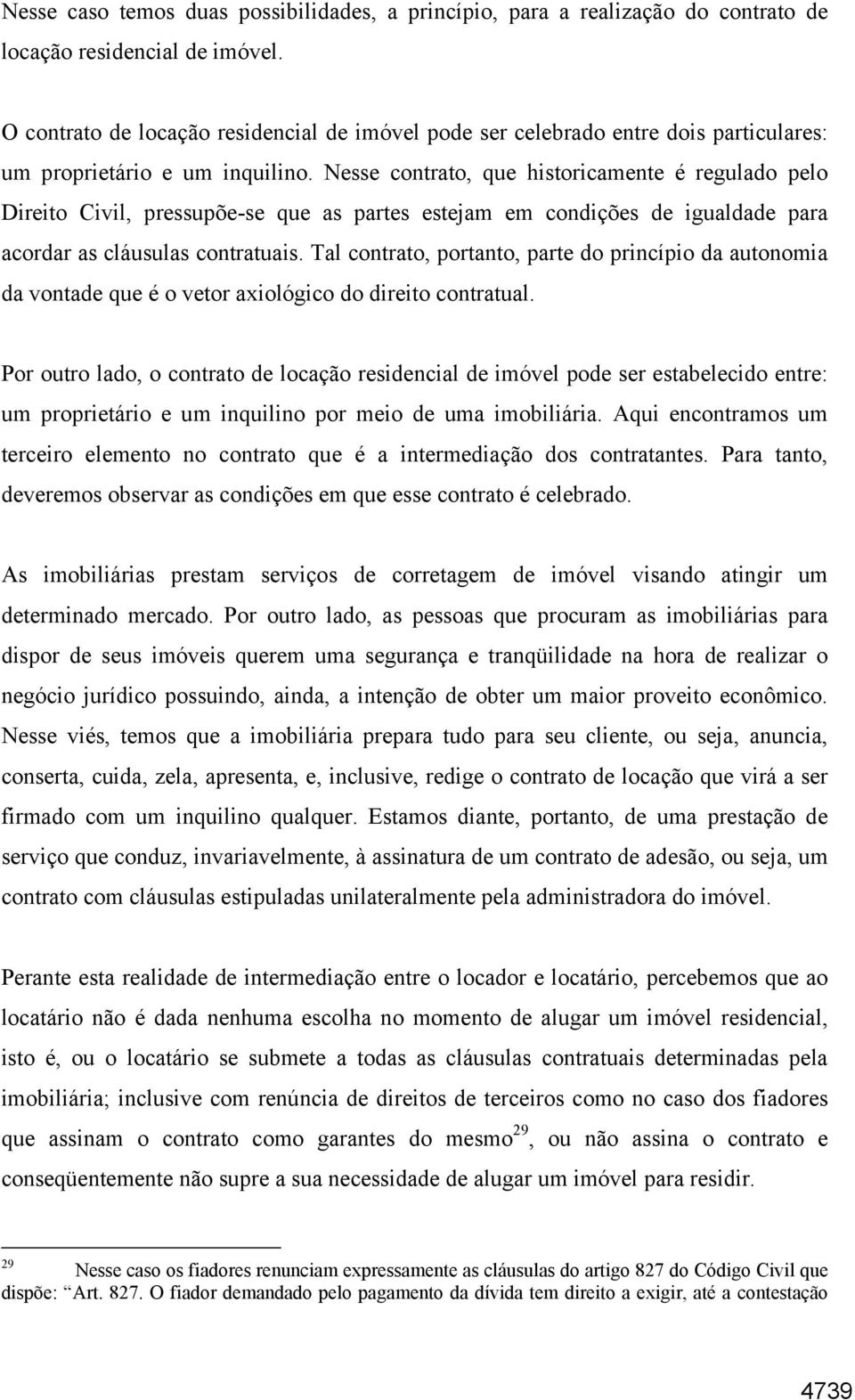 Nesse contrato, que historicamente é regulado pelo Direito Civil, pressupõe-se que as partes estejam em condições de igualdade para acordar as cláusulas contratuais.