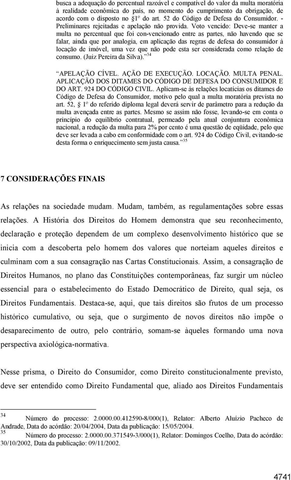 Voto vencido: Deve-se manter a multa no percentual que foi con-vencionado entre as partes, não havendo que se falar, ainda que por analogia, em aplicação das regras de defesa do consumidor à locação