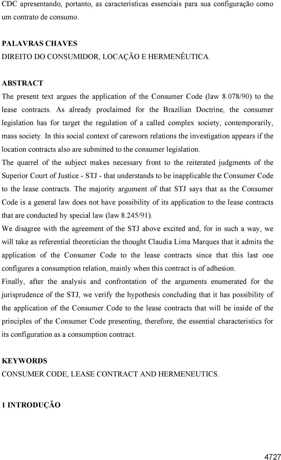 As already proclaimed for the Brazilian Doctrine, the consumer legislation has for target the regulation of a called complex society, contemporarily, mass society.