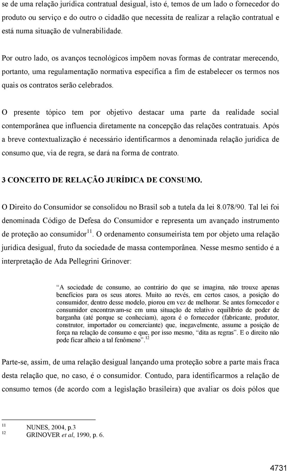 Por outro lado, os avanços tecnológicos impõem novas formas de contratar merecendo, portanto, uma regulamentação normativa específica a fim de estabelecer os termos nos quais os contratos serão