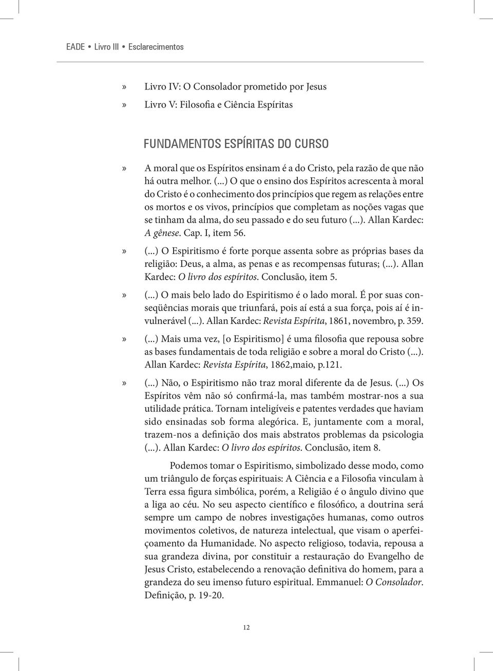 ..) O que o ensino dos Espíritos acrescenta à moral do Cristo é o conhecimento dos princípios que regem as relações entre os mortos e os vivos, princípios que completam as noções vagas que se tinham