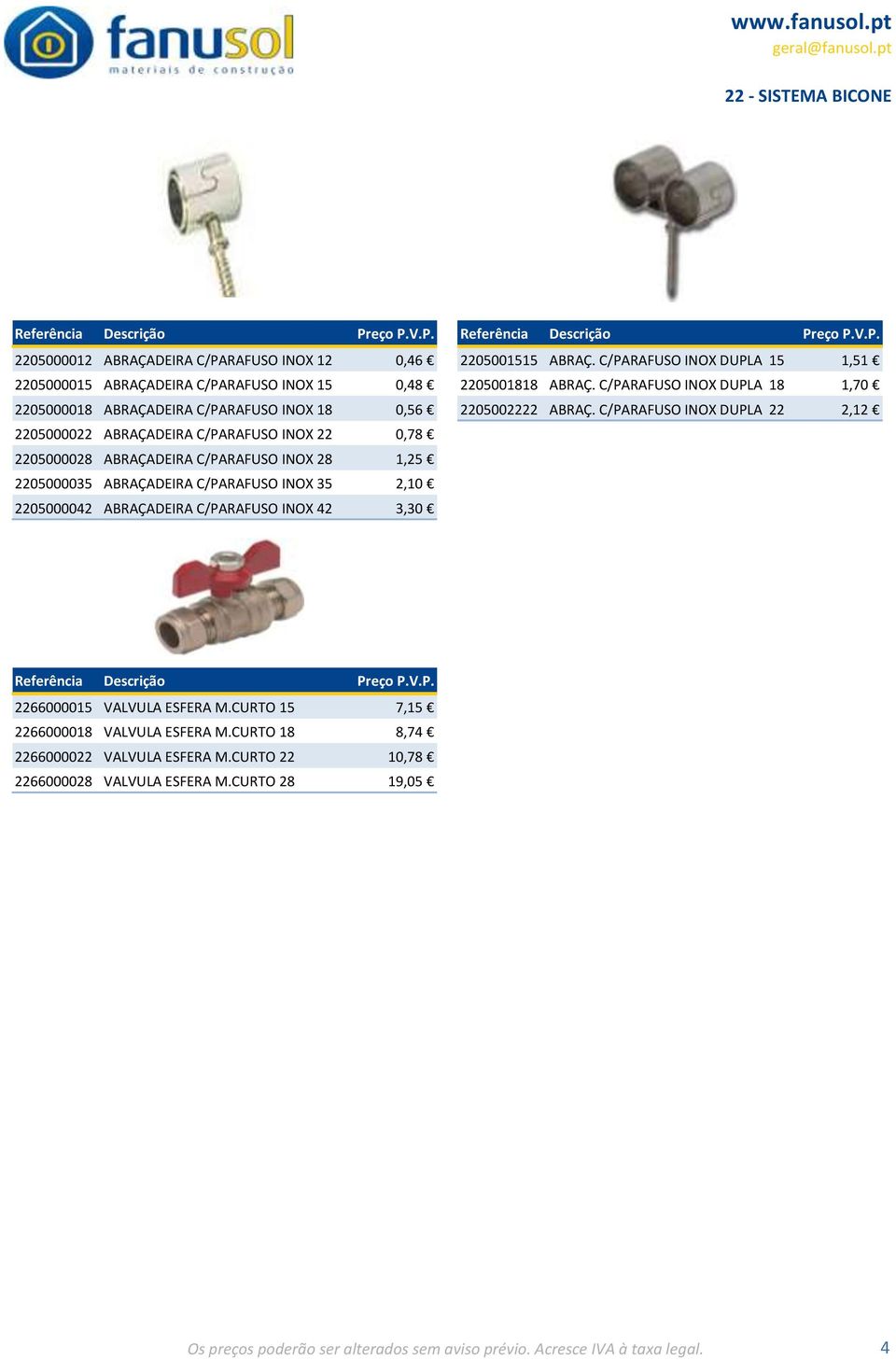 C/PARAFUSO INOX DUPLA 22 2,12 2205000022 ABRAÇADEIRA C/PARAFUSO INOX 22 0,78 2205000028 ABRAÇADEIRA C/PARAFUSO INOX 28 1,25 2205000035 ABRAÇADEIRA C/PARAFUSO INOX 35 2,10