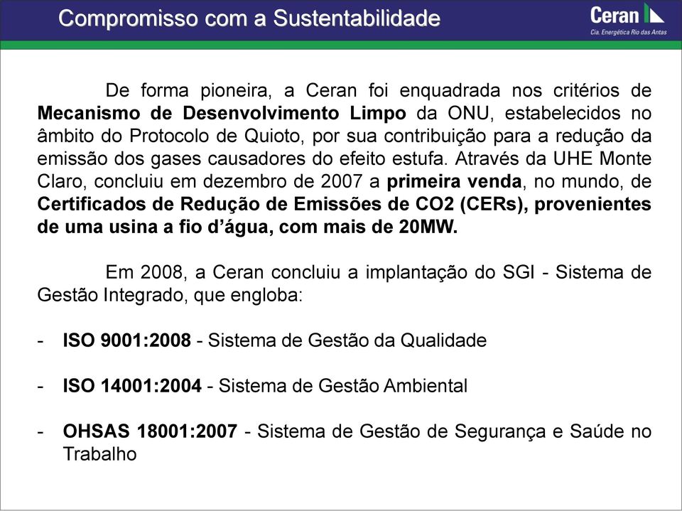 Através da UHE Monte Claro, concluiu em dezembro de 2007 a primeira venda, no mundo, de Certificados de Redução de Emissões de CO2 (CERs), provenientes de uma usina a fio d água,