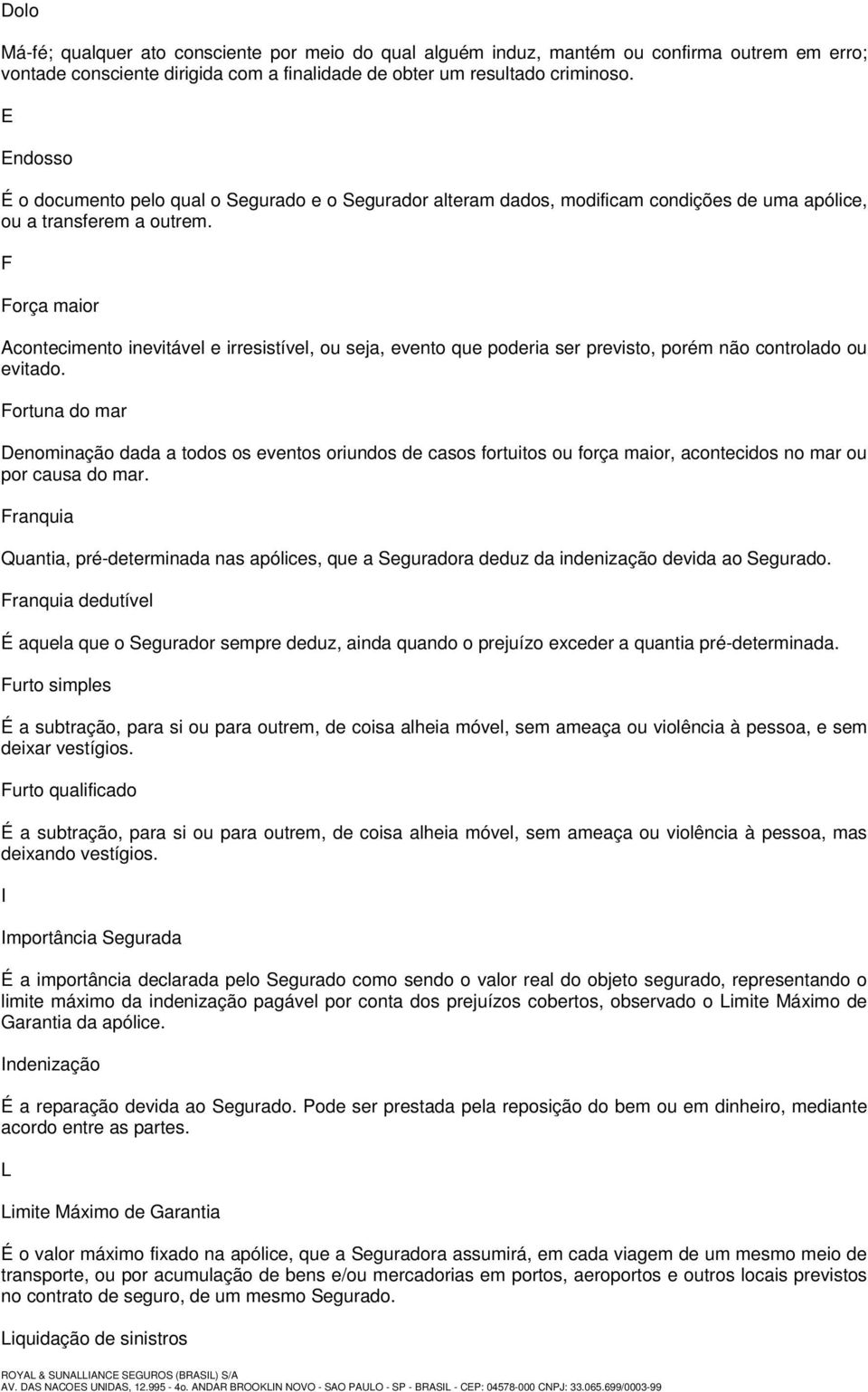 F Força maior Acontecimento inevitável e irresistível, ou seja, evento que poderia ser previsto, porém não controlado ou evitado.