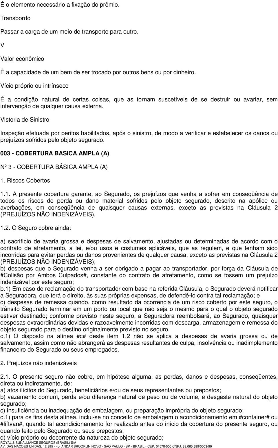 Vistoria de Sinistro Inspeção efetuada por peritos habilitados, após o sinistro, de modo a verificar e estabelecer os danos ou prejuízos sofridos pelo objeto segurado.