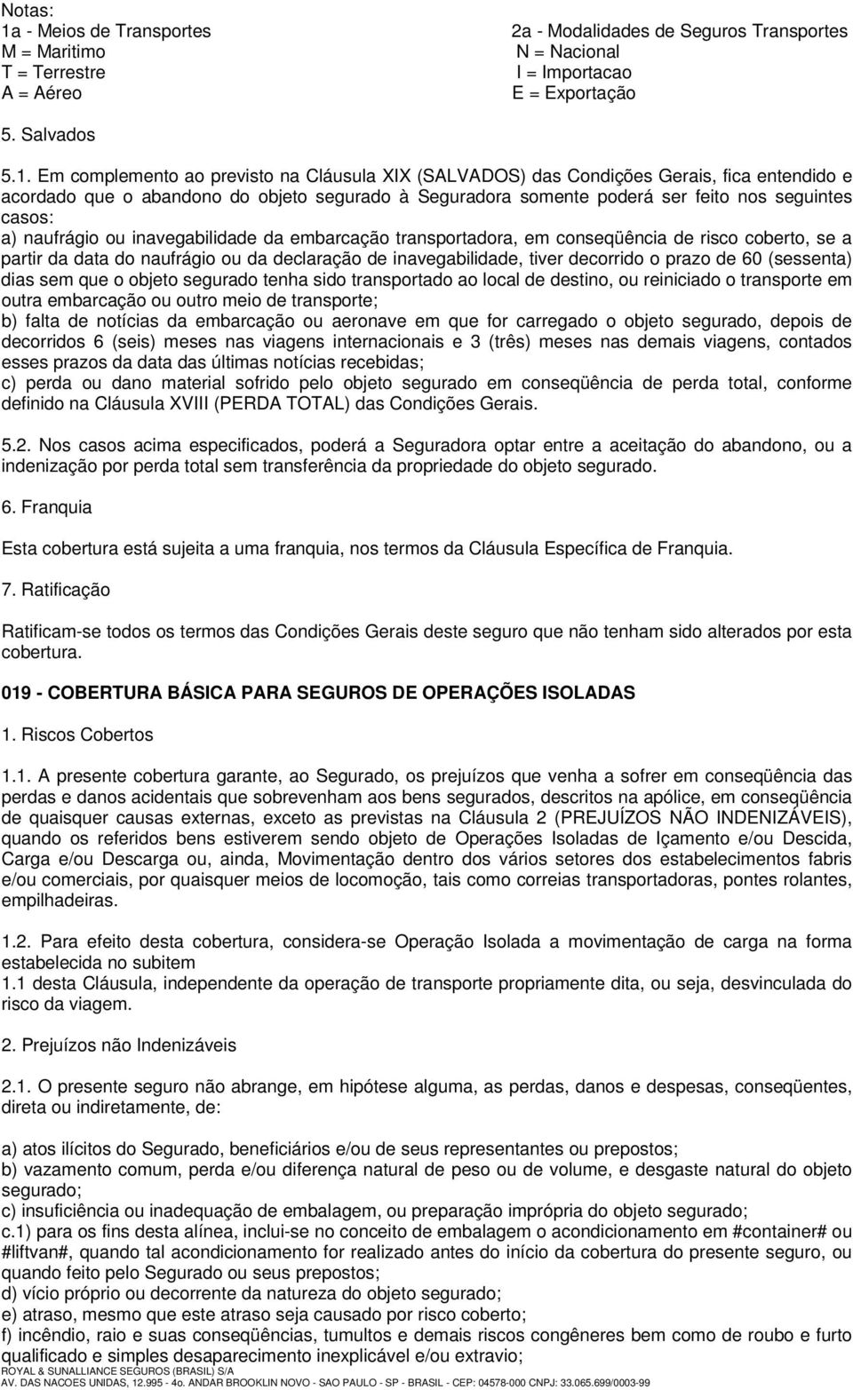 Em complemento ao previsto na Cláusula XIX (SALVADOS) das Condições Gerais, fica entendido e acordado que o abandono do objeto segurado à Seguradora somente poderá ser feito nos seguintes casos: a)