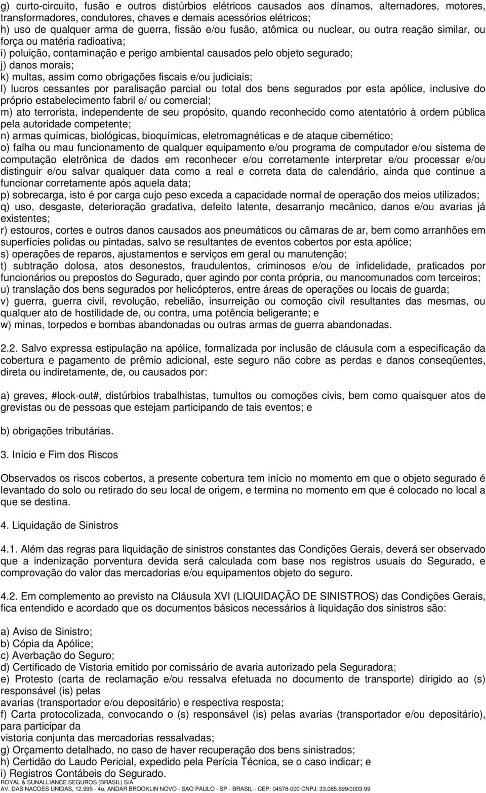 multas, assim como obrigações fiscais e/ou judiciais; l) lucros cessantes por paralisação parcial ou total dos bens segurados por esta apólice, inclusive do próprio estabelecimento fabril e/ ou