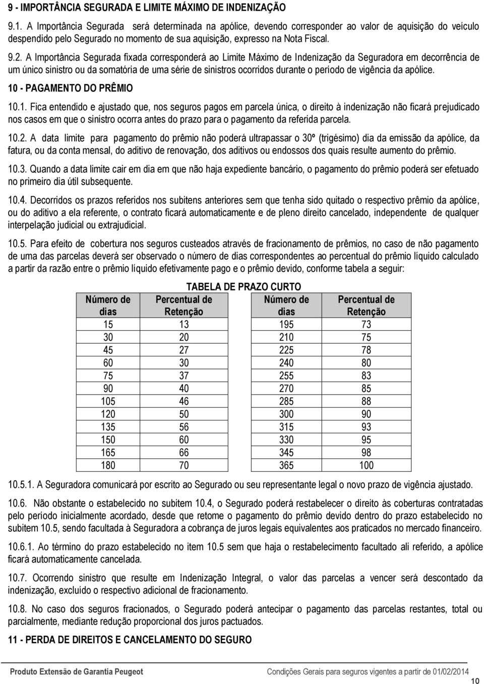 A Importância Segurada fixada corresponderá ao Limite Máximo de Indenização da Seguradora em decorrência de um único sinistro ou da somatória de uma série de sinistros ocorridos durante o período de