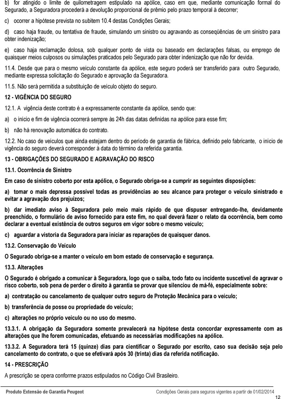 4 destas Condições Gerais; d) caso haja fraude, ou tentativa de fraude, simulando um sinistro ou agravando as conseqüências de um sinistro para obter indenização; e) caso haja reclamação dolosa, sob