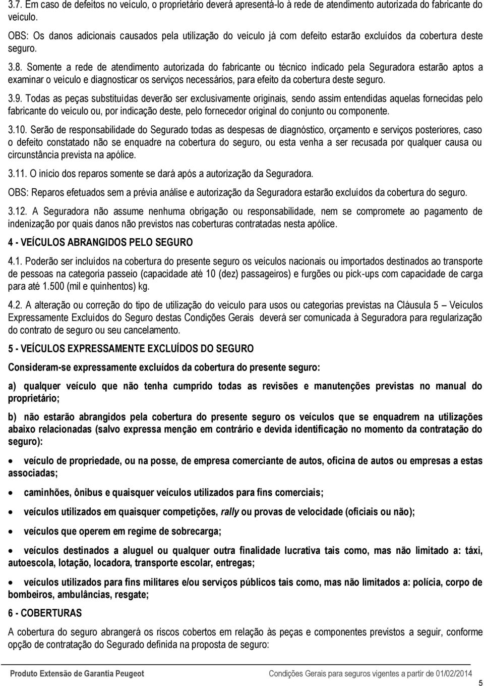 Somente a rede de atendimento autorizada do fabricante ou técnico indicado pela Seguradora estarão aptos a examinar o veículo e diagnosticar os serviços necessários, para efeito da cobertura deste