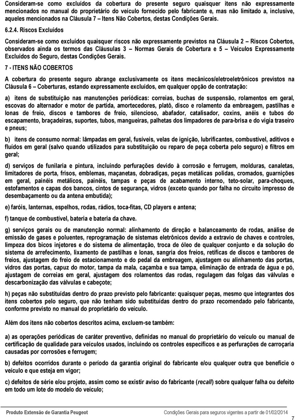 Riscos Excluídos Consideram-se como excluídos quaisquer riscos não expressamente previstos na Cláusula 2 Riscos Cobertos, observados ainda os termos das Cláusulas 3 Normas Gerais de Cobertura e 5