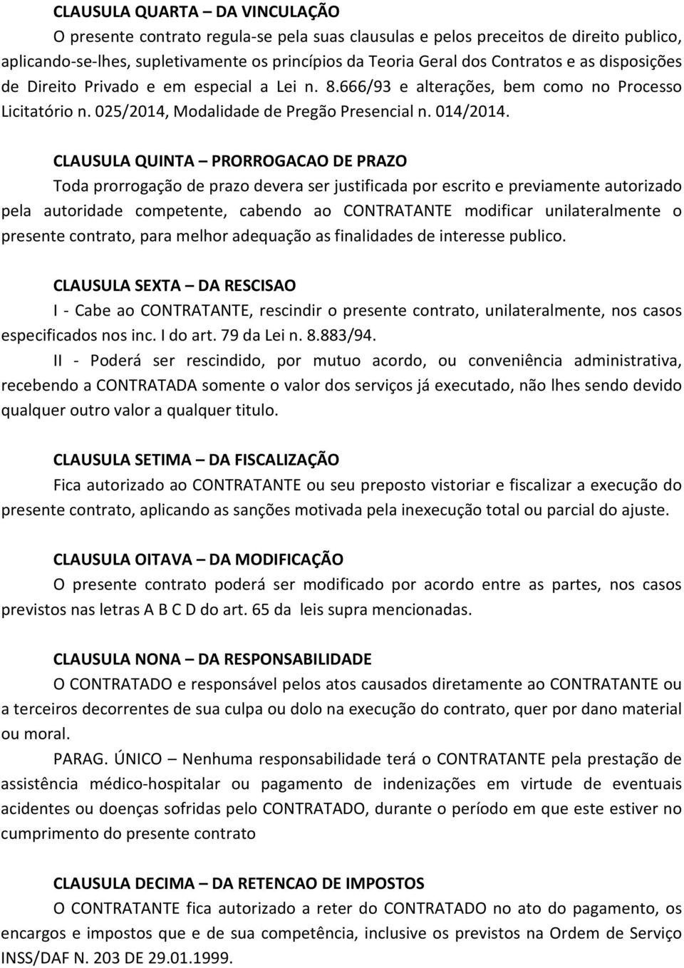 CLAUSULA QUINTA PRORROGACAO DE PRAZO Toda prorrogação de prazo devera ser justificada por escrito e previamente autorizado pela autoridade competente, cabendo ao CONTRATANTE modificar unilateralmente