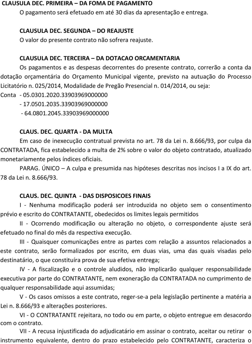 TERCEIRA DA DOTACAO ORCAMENTARIA Os pagamentos e as despesas decorrentes do presente contrato, correrão a conta da dotação orçamentária do Orçamento Municipal vigente, previsto na autuação do