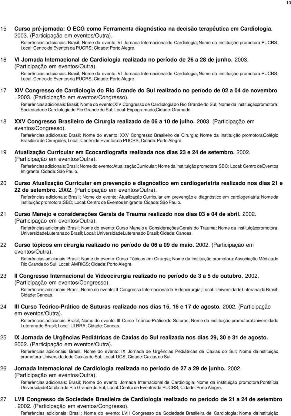 16 VI Jornada Internacional de Cardiologia realizada no período de 26 a 28 de junho. 2003.  17 XIV Congresso de Cardiologia do Rio Grande do Sul realizado no período de 02 a 04 de novembro. 2003. (Participação em eventos/congresso).