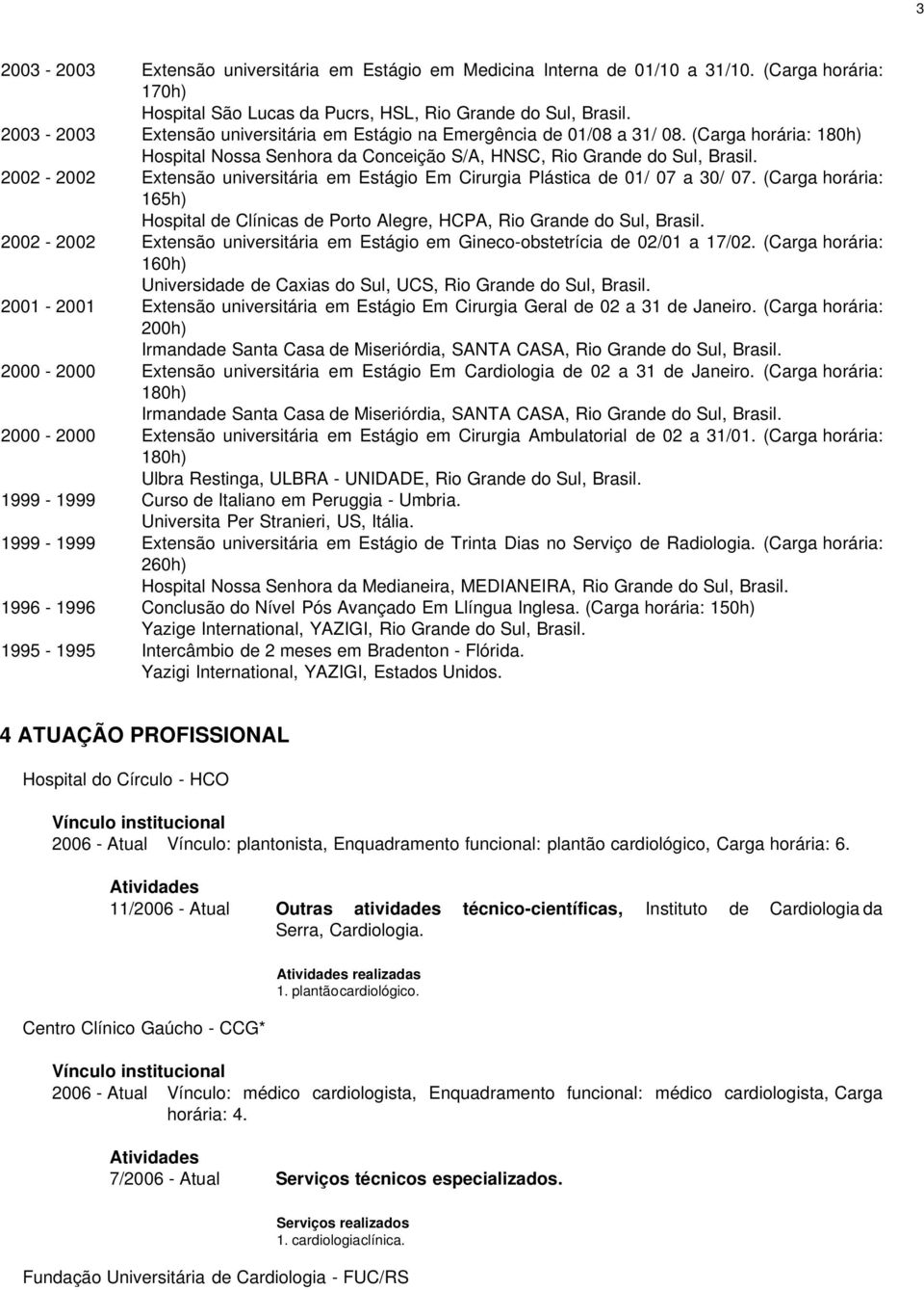 2002-2002 Extensão universitária em Estágio Em Cirurgia Plástica de 01/ 07 a 30/ 07. (Carga horária: 165h) Hospital de Clínicas de Porto Alegre, HCPA, Rio Grande do Sul, Brasil.