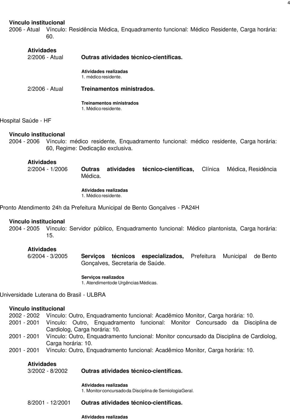 Vínculo institucional 2004-2006 Vínculo: médico residente, Enquadramento funcional: médico residente, Carga horária: 60, Regime: Dedicação exclusiva.
