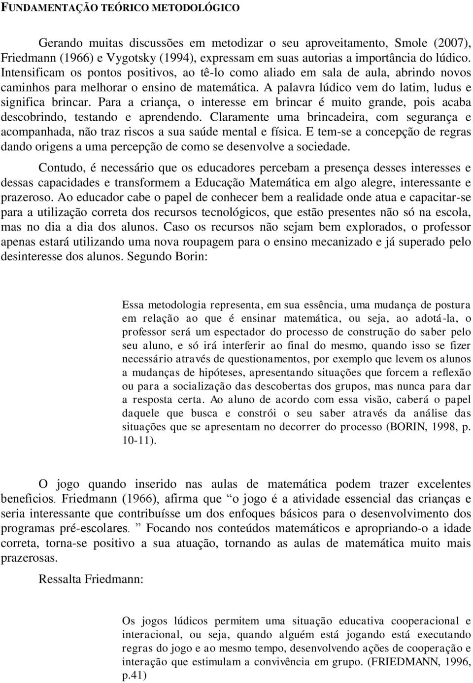 Para a criança, o interesse em brincar é muito grande, pois acaba descobrindo, testando e aprendendo.