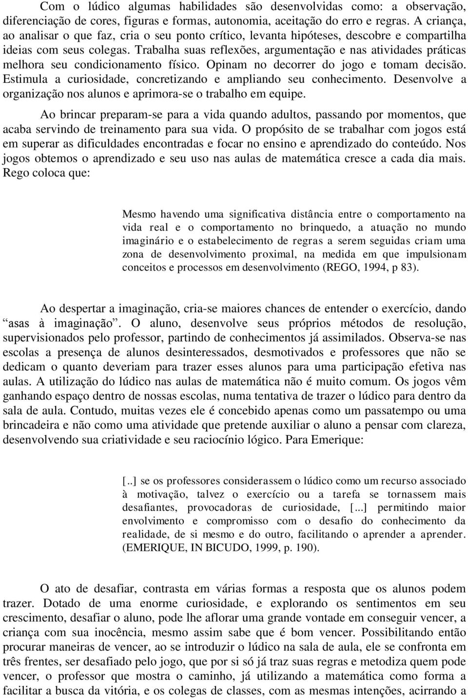 Trabalha suas reflexões, argumentação e nas atividades práticas melhora seu condicionamento físico. Opinam no decorrer do jogo e tomam decisão.