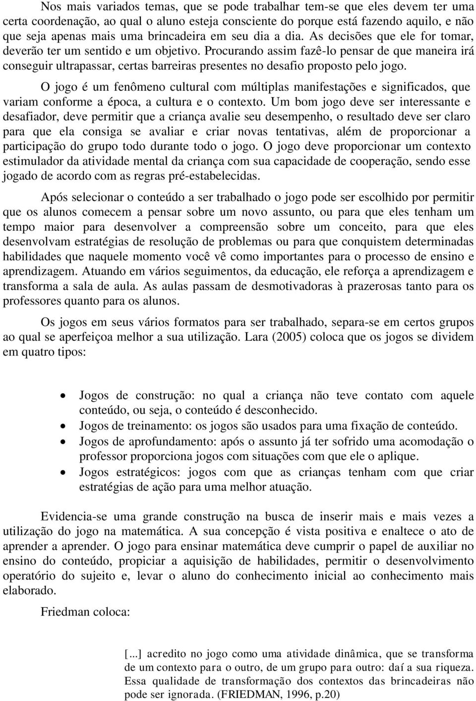 Procurando assim fazê-lo pensar de que maneira irá conseguir ultrapassar, certas barreiras presentes no desafio proposto pelo jogo.