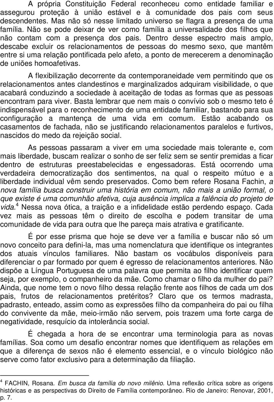 Dentro desse espectro mais amplo, descabe excluir os relacionamentos de pessoas do mesmo sexo, que mantêm entre si uma relação pontificada pelo afeto, a ponto de merecerem a denominação de uniões