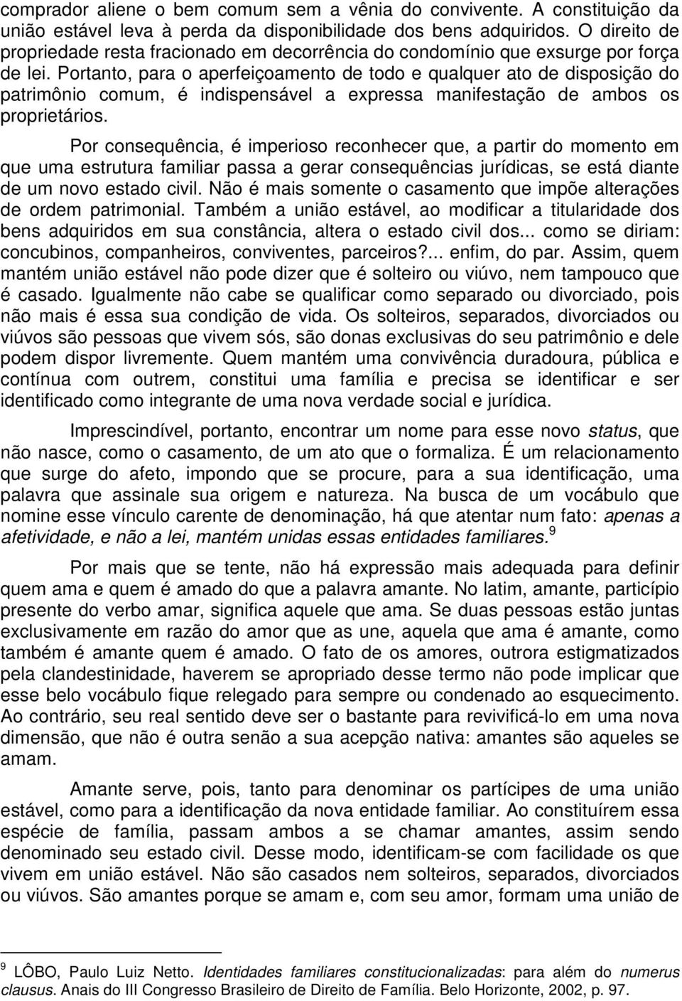 Portanto, para o aperfeiçoamento de todo e qualquer ato de disposição do patrimônio comum, é indispensável a expressa manifestação de ambos os proprietários.