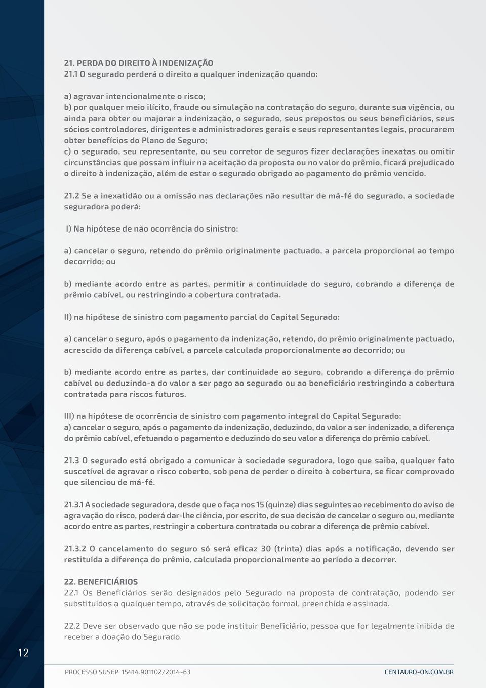 ainda para obter ou majorar a indenização, o segurado, seus prepostos ou seus beneficiários, seus sócios controladores, dirigentes e administradores gerais e seus representantes legais, procurarem