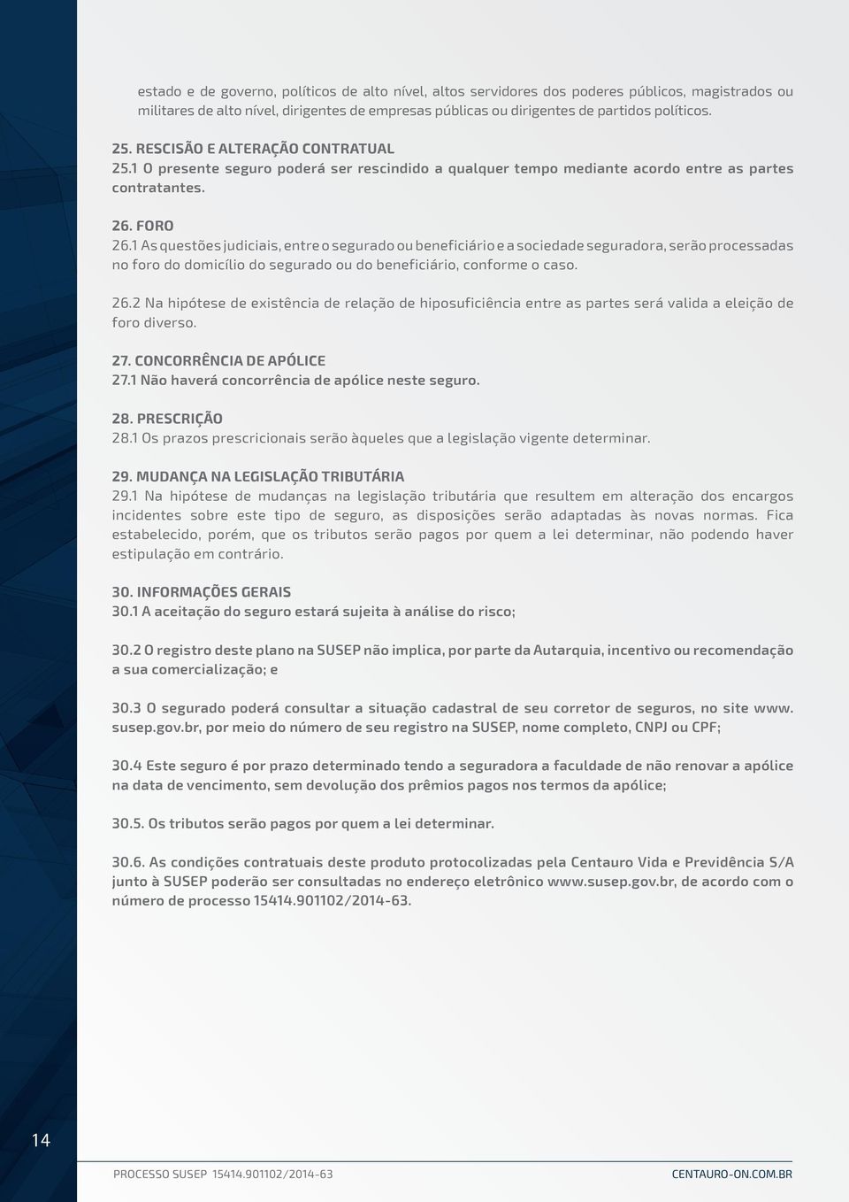 1 As questões judiciais, entre o segurado ou beneficiário e a sociedade seguradora, serão processadas no foro do domicílio do segurado ou do beneficiário, conforme o caso. 26.