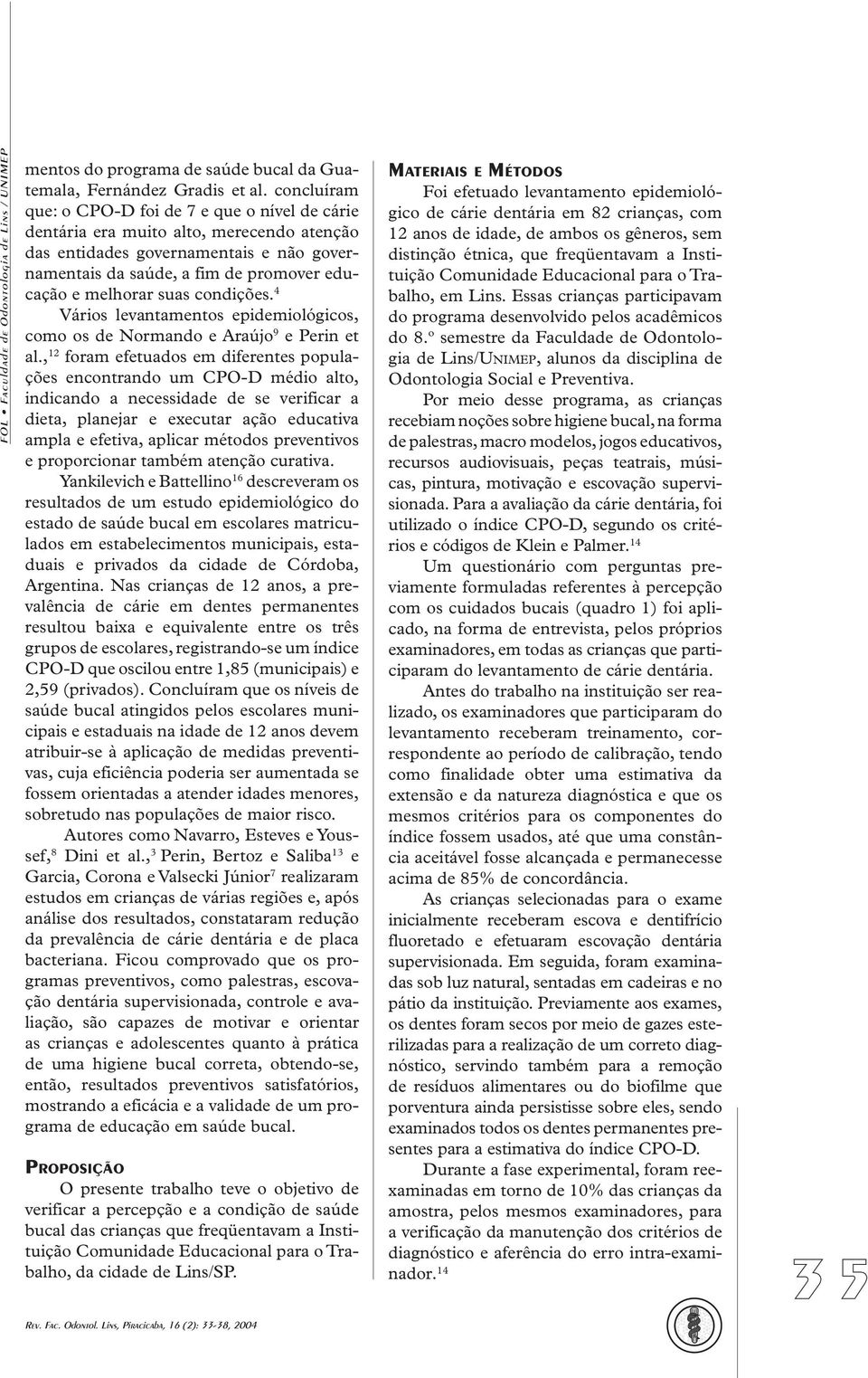 suas condições. 4 Vários levantamentos epidemiológicos, como os de Normando e Araújo 9 e Perin et al.