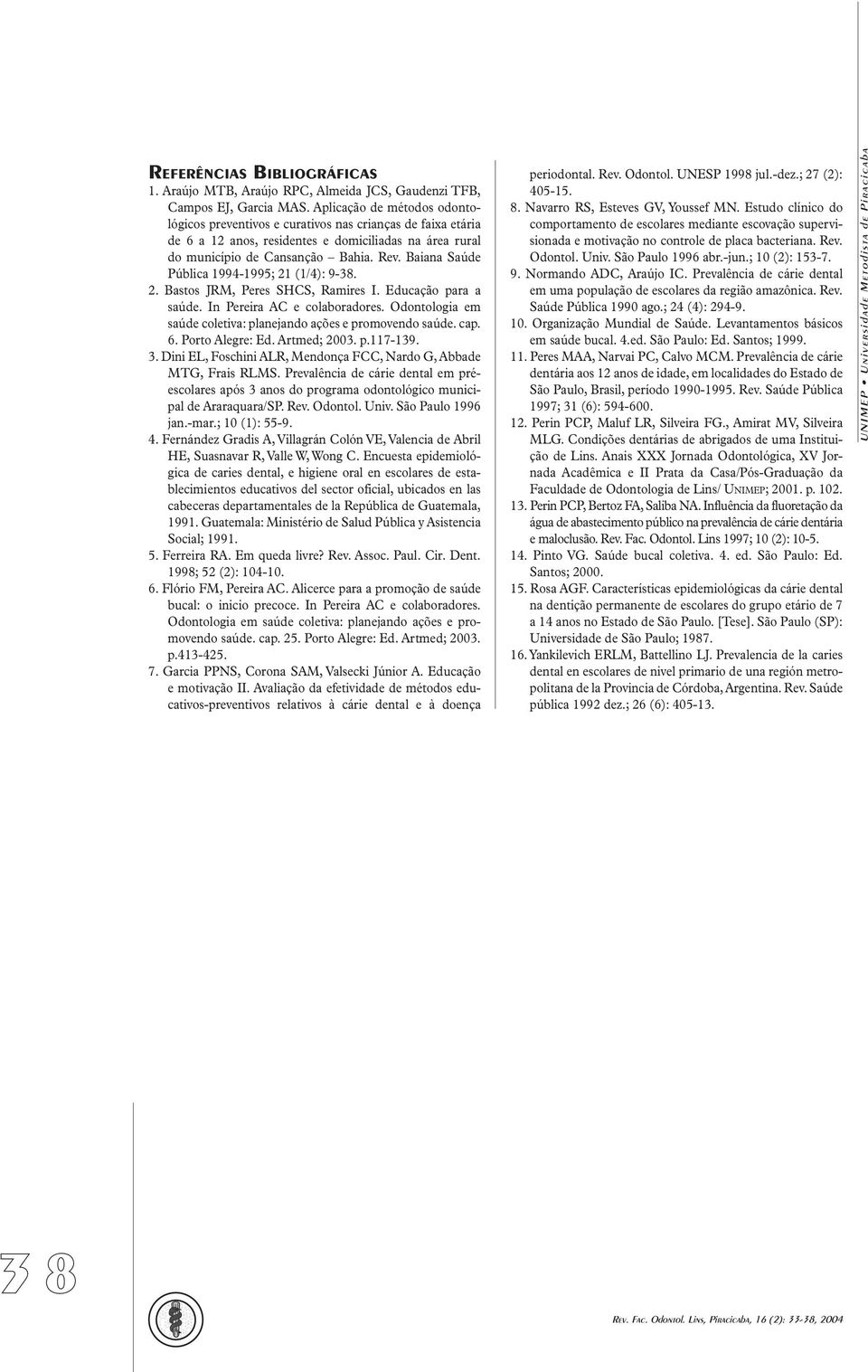 Baiana Saúde Pública 1994-1995; 21 (1/4): 9-38. 2. Bastos JRM, Peres SHCS, Ramires I. Educação para a saúde. In Pereira AC e colaboradores.