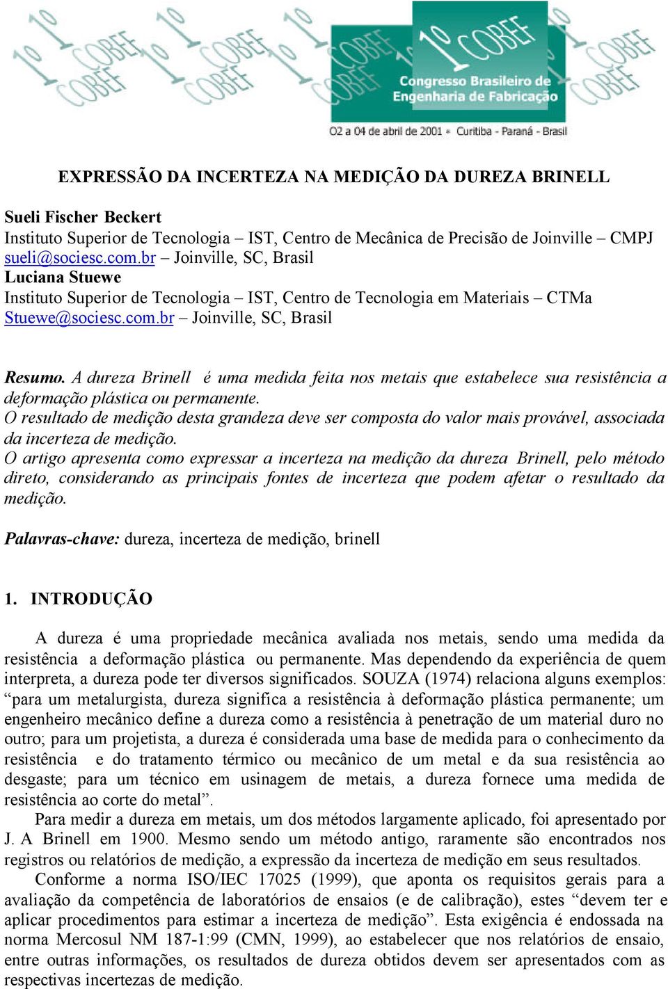 A dureza Brinell é uma medida feita nos metais que estabelece sua resistência a deformação plástica ou permanente.