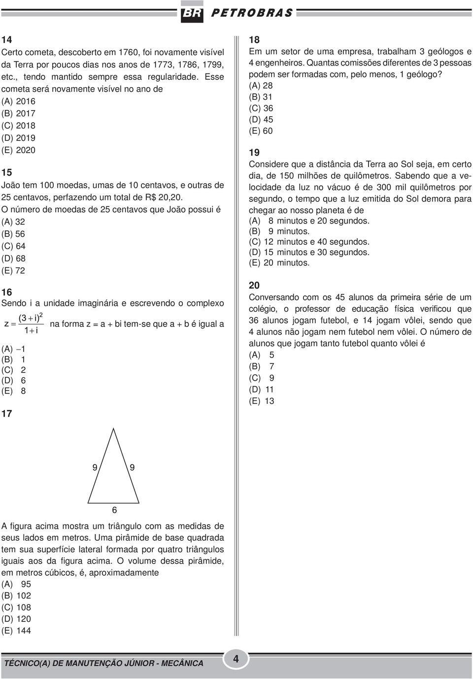 O número de moedas de 25 centavos que João possui é (A) 32 (B) 56 (C) 64 (D) 68 (E) 72 16 Sendo i a unidade imaginária e escrevendo o complexo (A) 1 (B) 1 (C) 2 (D) 6 (E) 8 17 na forma z = a + bi