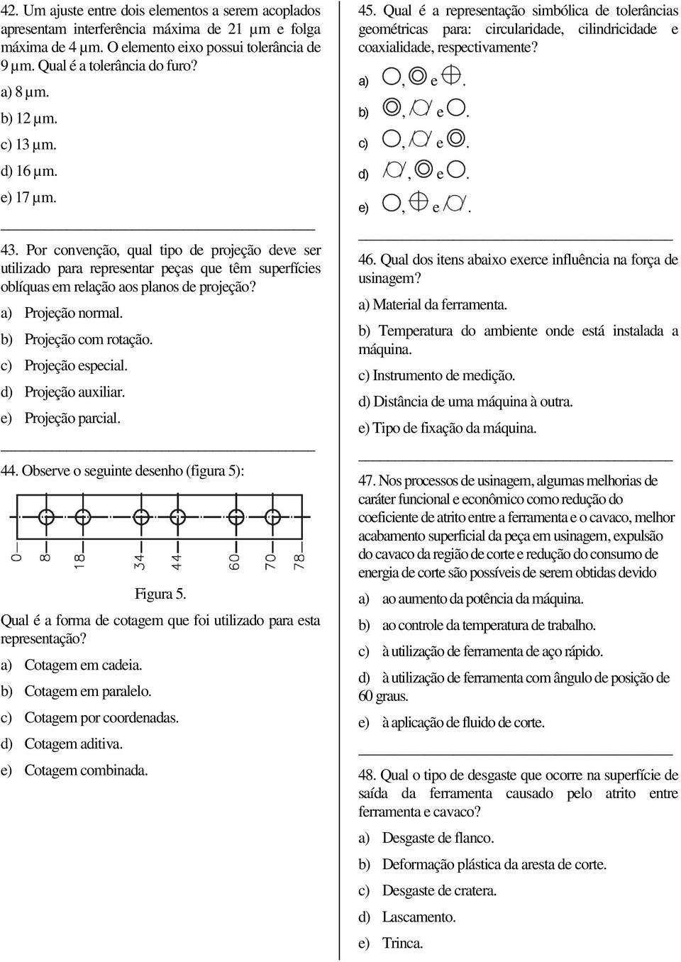 a) Projeção normal. b) Projeção com rotação. c) Projeção especial. d) Projeção auxiliar. e) Projeção parcial. 44. Observe o seguinte desenho (figa 5): Figa 5.