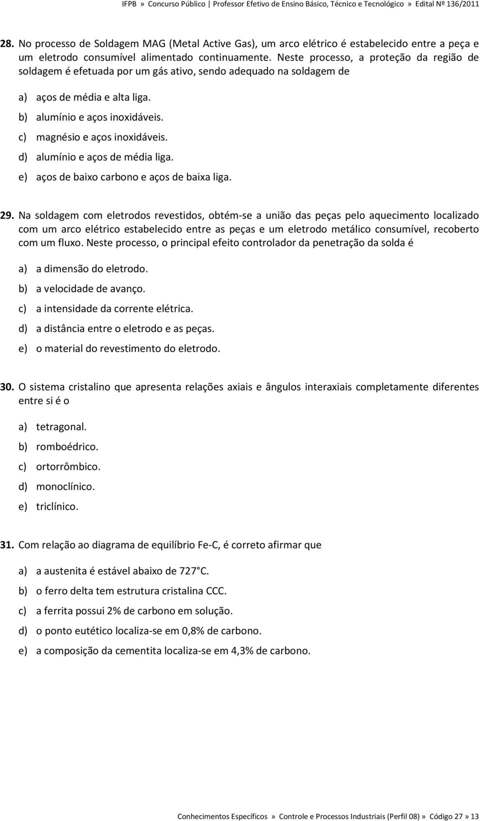 c) magnésio e aços inoxidáveis. d) alumínio e aços de média liga. e) aços de baixo carbono e aços de baixa liga. 29.