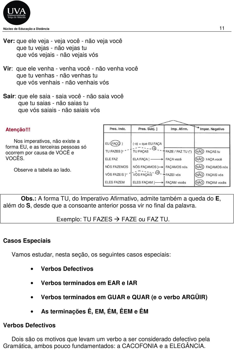 !! Nos imperativos, não existe a forma EU, e as terceiras pessoas só ocorrem por causa de VOCÊ e VOCÊS. Obse