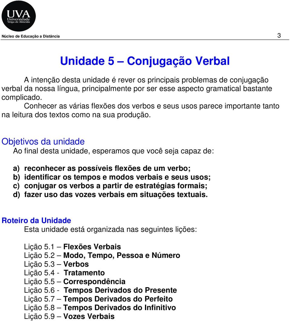 Objetivos da unidade Ao final desta unidade, esperamos que você seja capaz de: a) reconhecer as possíveis flexões de um verbo; b) identificar os tempos e modos verbais e seus usos; c) conjugar os