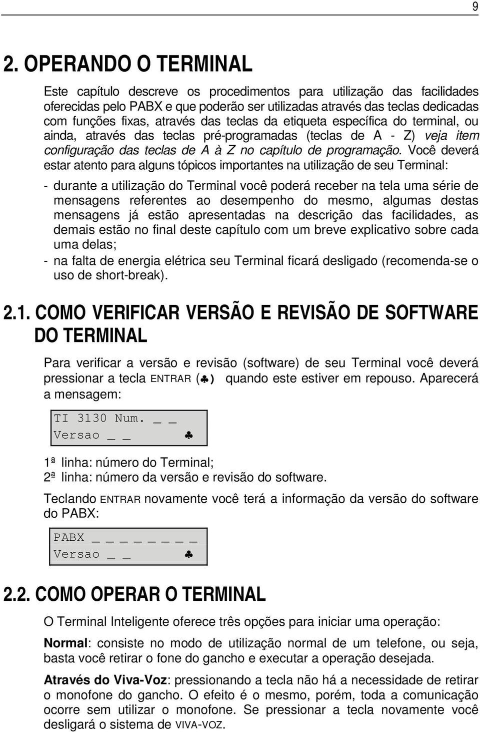 Você deverá estar atento para alguns tópicos importantes na utilização de seu Terminal: - durante a utilização do Terminal você poderá receber na tela uma série de mensagens referentes ao desempenho