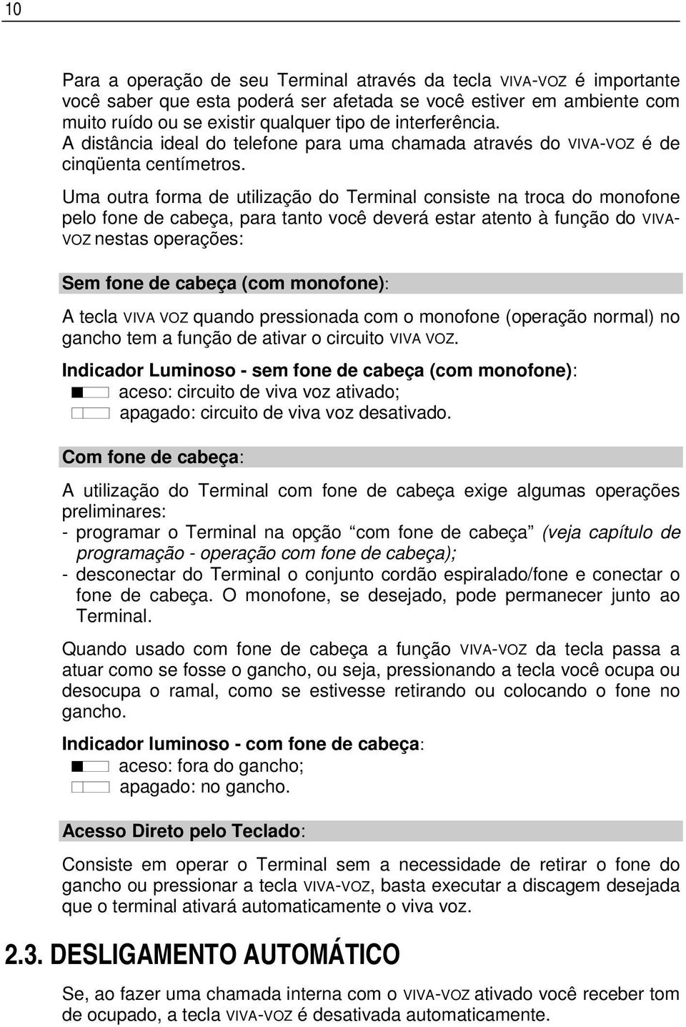 Uma outra forma de utilização do Terminal consiste na troca do monofone pelo fone de cabeça, para tanto você deverá estar atento à função do VIVA- VOZ nestas operações: Sem fone de cabeça (com