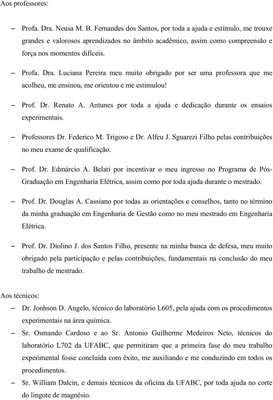 Luciana Pereira meu muito obrigado por ser uma professora que me acolheu, me ensinou, me orientou e me estimulou! Prof. Dr. Renato A.