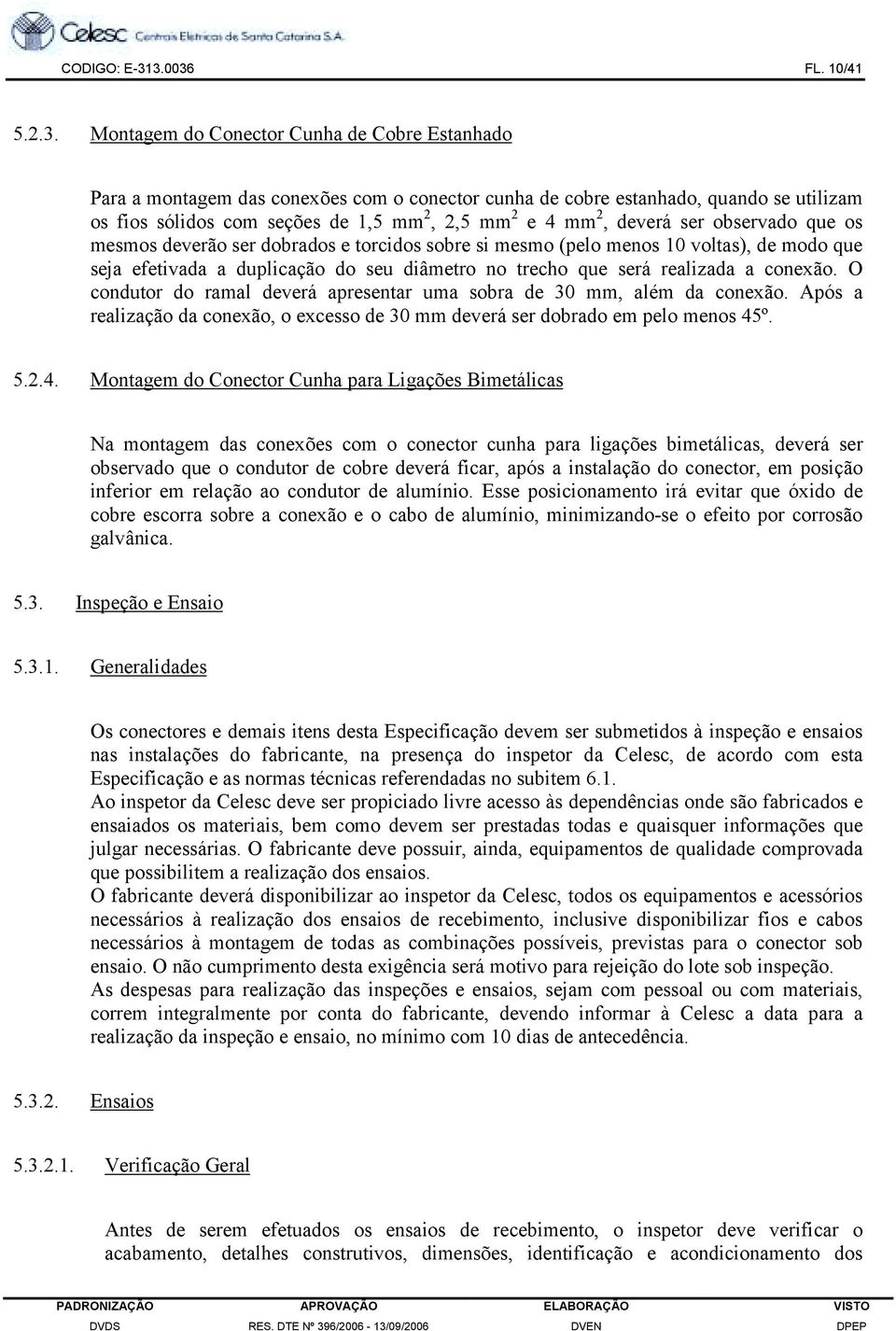 2,5 mm 2 e 4 mm 2, deverá ser observado que os mesmos deverão ser dobrados e torcidos sobre si mesmo (pelo menos 10 voltas), de modo que seja efetivada a duplicação do seu diâmetro no trecho que será