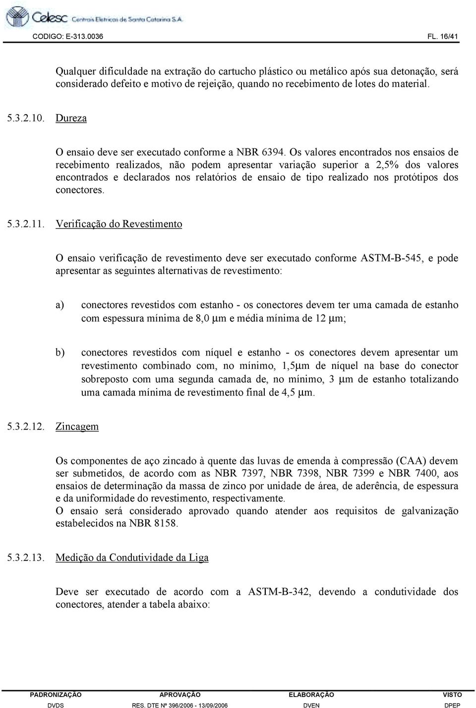 Dureza O ensaio deve ser executado conforme a NBR 6394.