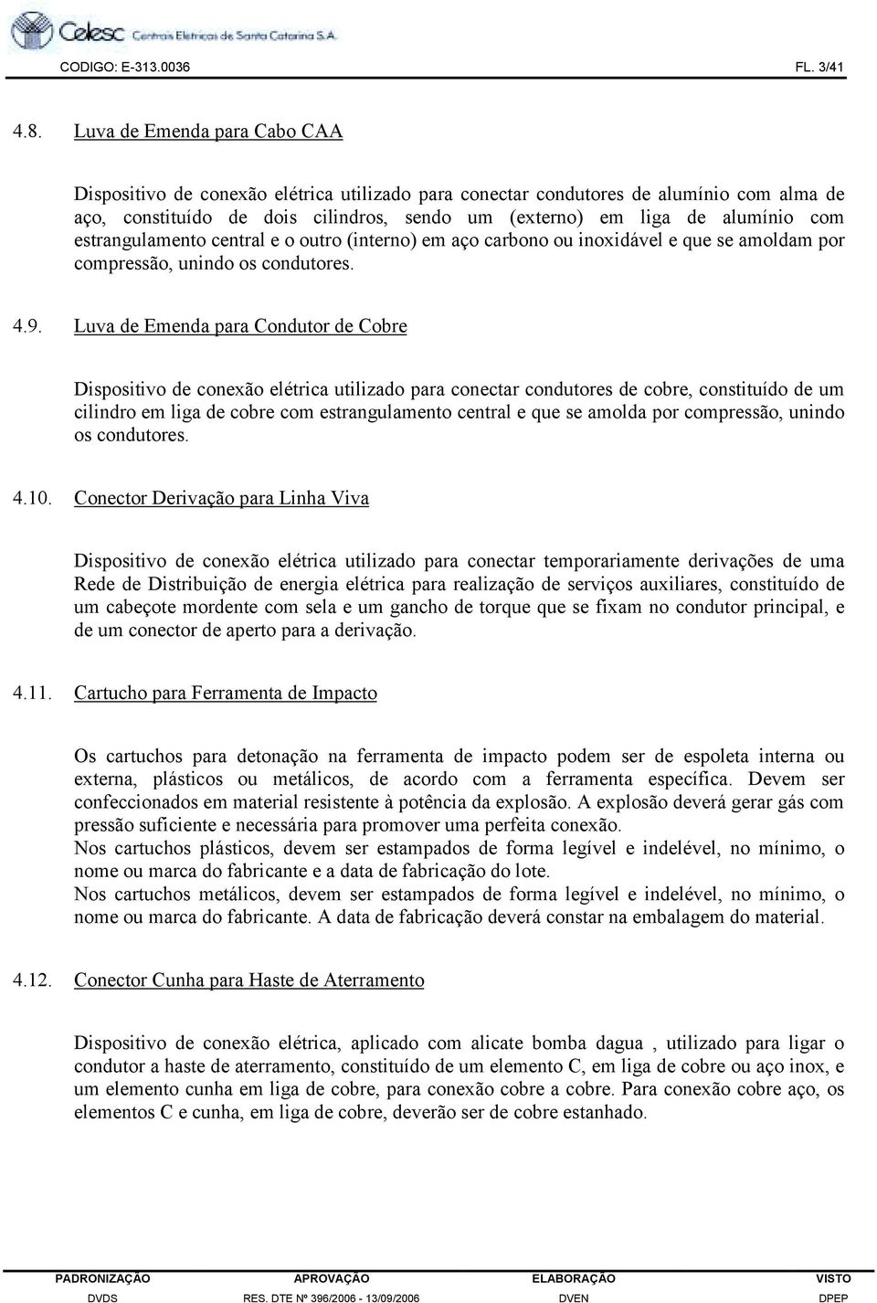 estrangulamento central e o outro (interno) em aço carbono ou inoxidável e que se amoldam por compressão, unindo os condutores. 4.9.