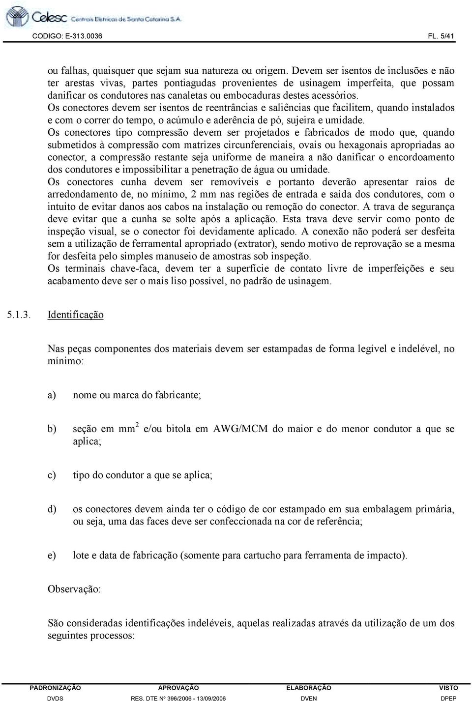 Os conectores devem ser isentos de reentrâncias e saliências que facilitem, quando instalados e com o correr do tempo, o acúmulo e aderência de pó, sujeira e umidade.