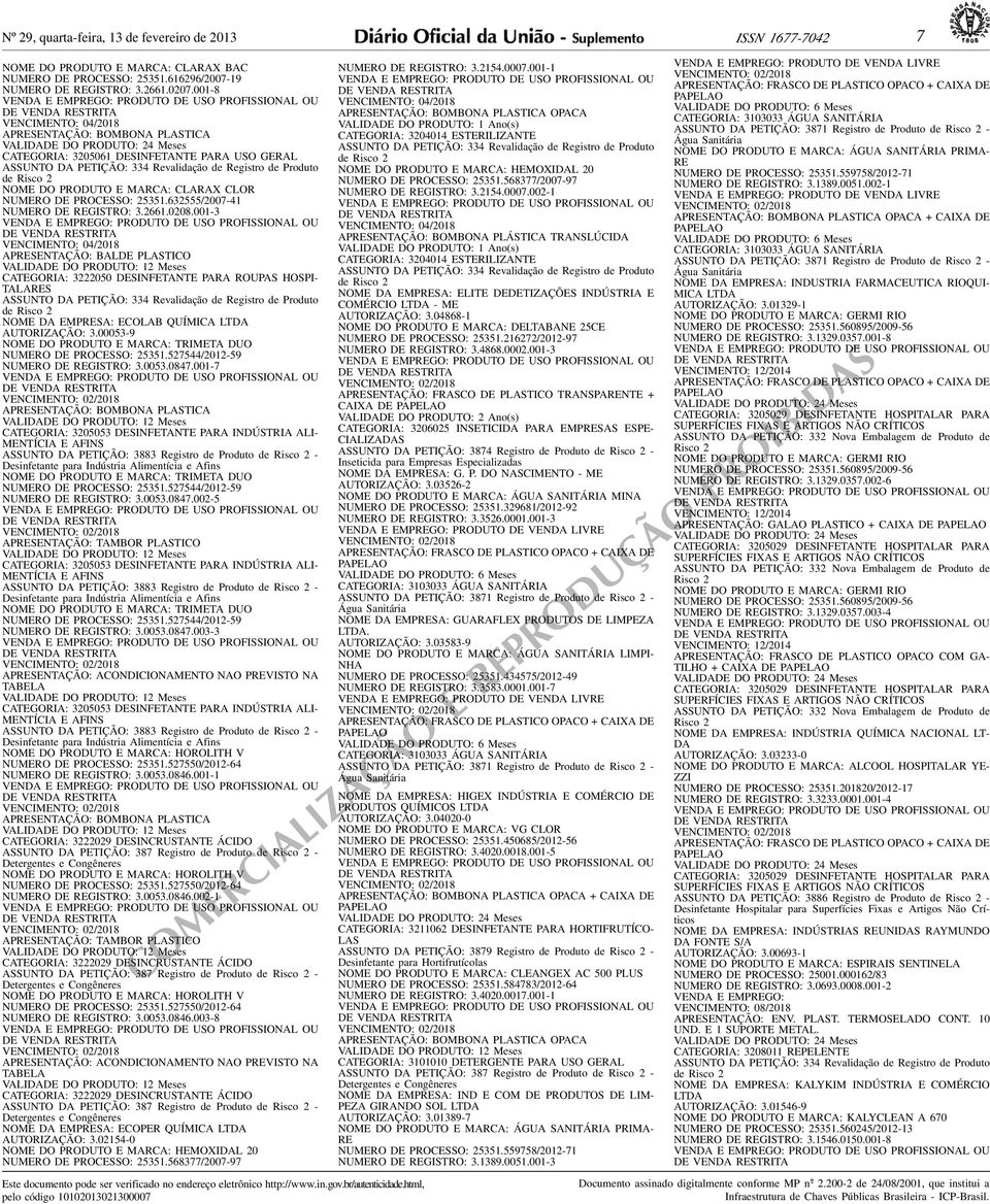 25351632555/2007-41 NUMERO DE REGISTRO: 326610208001-3 VENDA E EMPREGO: PRODUTO DE OU VENCIMENTO: 04/2018 APRESENTAÇÃO: BALDE PLASTICO VALIDADE DO PRODUTO: 12 Meses CATEGORIA: 3222050 DESINFETANTE