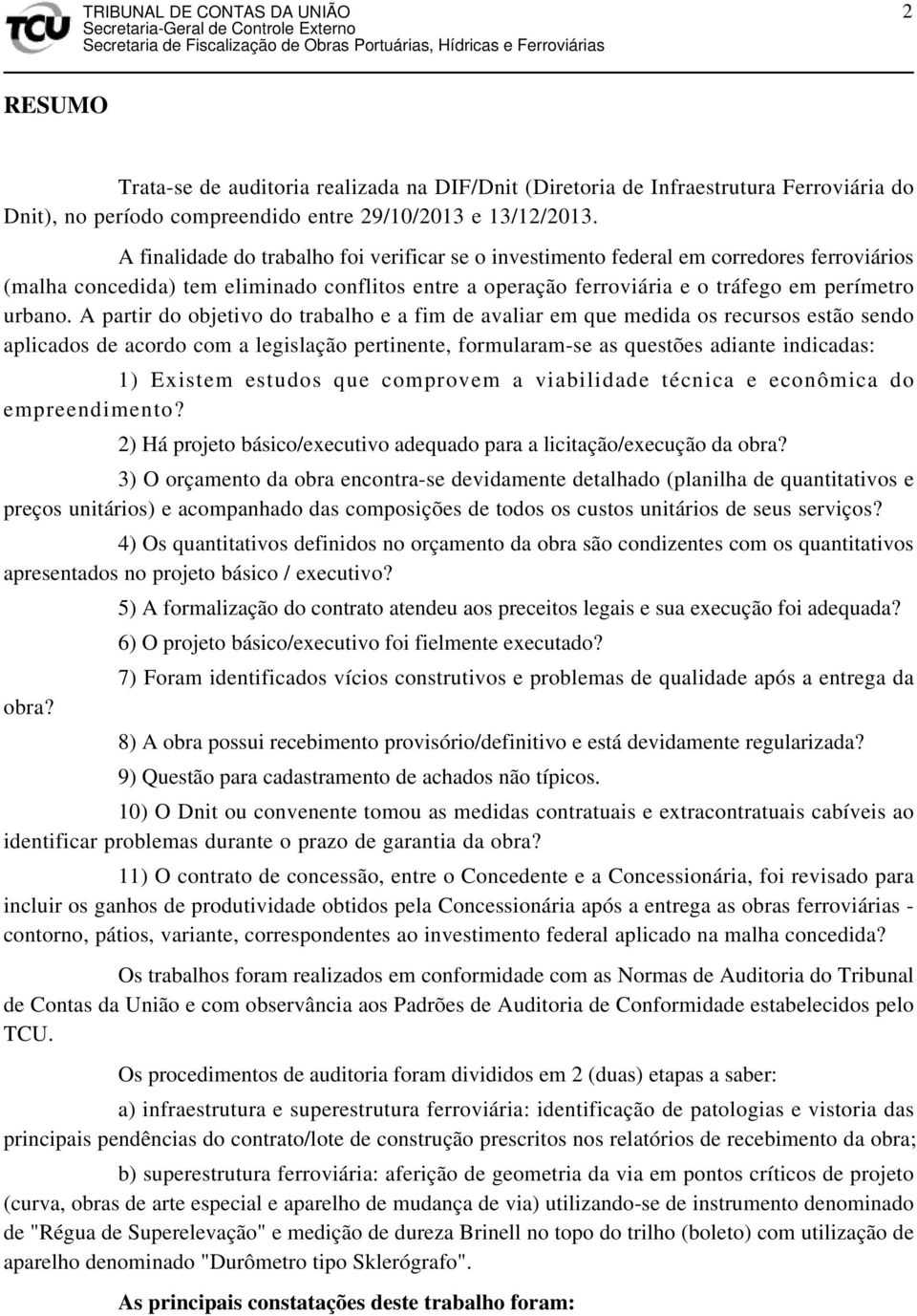 A partir do objetivo do trabalho e a fim de avaliar em que medida os recursos estão sendo aplicados de acordo com a legislação pertinente, formularam-se as questões adiante indicadas: 1) Existem