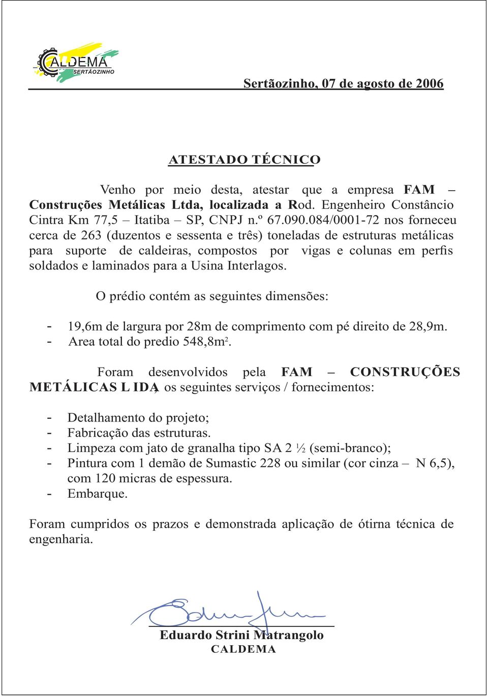 084/0001-72 nos forneceu cerca de 263 (duzentos e sessenta e três) toneladas de estruturas metálicas para suporte de caldeiras, compostos por vigas e colunas em perfis soldados e laminados para a