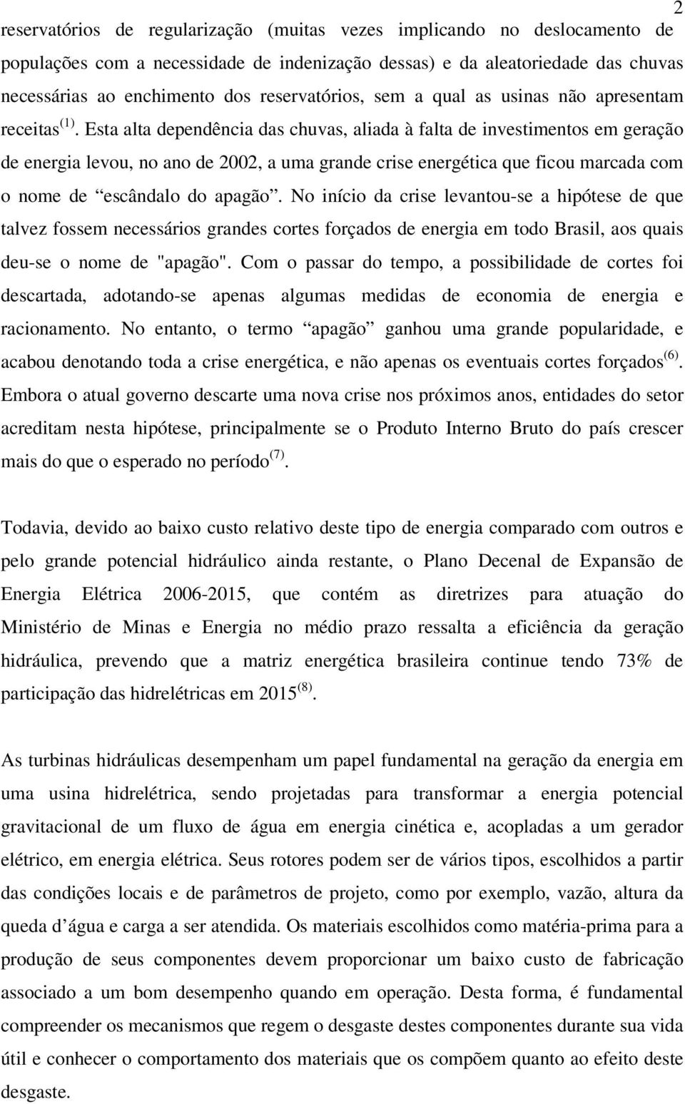 Esta alta dependência das chuvas, aliada à falta de investimentos em geração de energia levou, no ano de 2002, a uma grande crise energética que ficou marcada com o nome de escândalo do apagão.