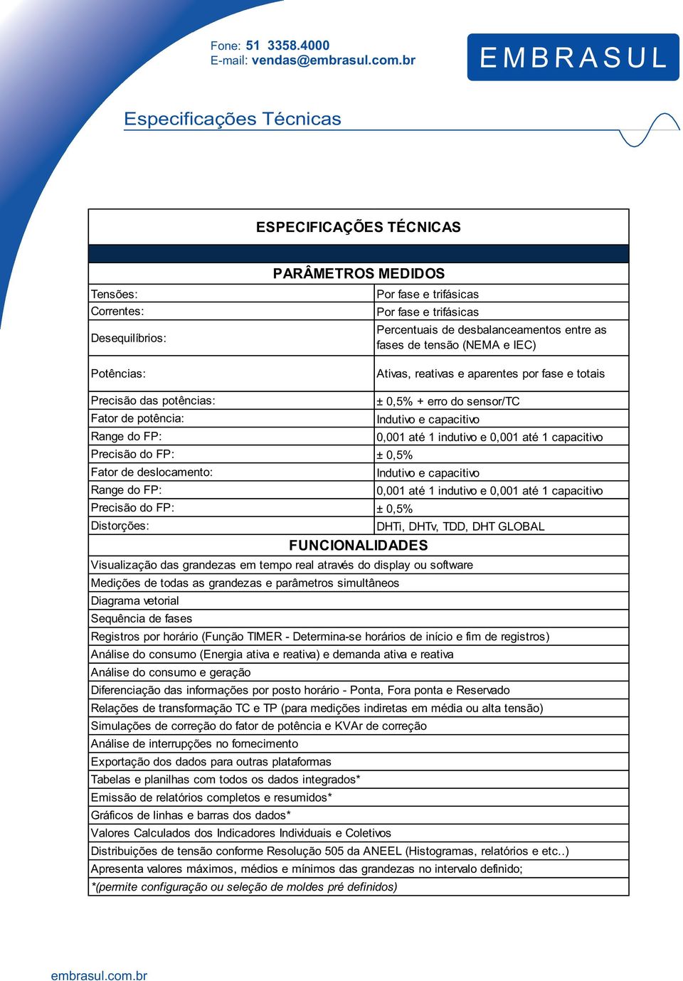 Precisão do FP: ± 0,5% Fator de deslocamento: Indutivo e capacitivo Range do FP: 0,001 até 1 indutivo e 0,001 até 1 capacitivo Precisão do FP: ± 0,5% Distorções: DHTi, DHTv, TDD, DHT GLOBAL